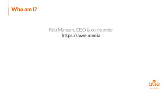 Who am I?
Rob Manson, CEO & co-founder
https://awe.media
 