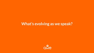 What’s evolving as we speak?
 