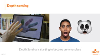 Depth sensing
Depth Sensing is starting to become commonplace
Image Credit
 