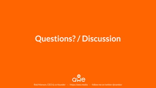 Questions? / Discussion
Rob Manson, CEO & co-founder - https://awe.media - follow me on twitter @nambor
 