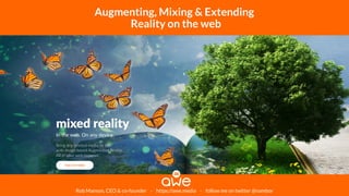 Rob Manson, CEO & co-founder - https://awe.media - follow me on twitter @nambor
Augmenting, Mixing & Extending
Reality on ...