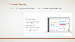Technical Keynote
• “End-to-end management” というくくりで、Azure の運用管理系機能が前面に紹介
 