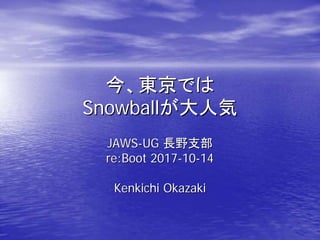 今、東京では今、東京では
SnowballSnowballが大人気が大人気
JAWSJAWS--UGUG 長野長野支部支部
re:Boot 2017re:Boot 2017--1010--1414
Kenkichi OkazakiKenkichi Okazaki
 