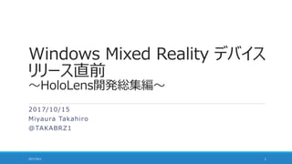 Windows Mixed Reality デバイス
リリース直前
～HoloLens開発総集編～
2017/10/15
Miyaura Takahiro
@TAKABRZ1
2017/9/2 1
 