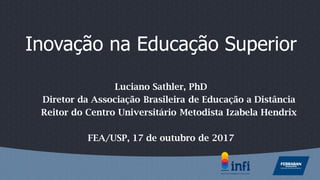 Inovação na Educação Superior
Luciano Sathler, PhD
Diretor da Associação Brasileira de Educação a Distância
Reitor do Centro Universitário Metodista Izabela Hendrix
FEA/USP, 17 de outubro de 2017
 