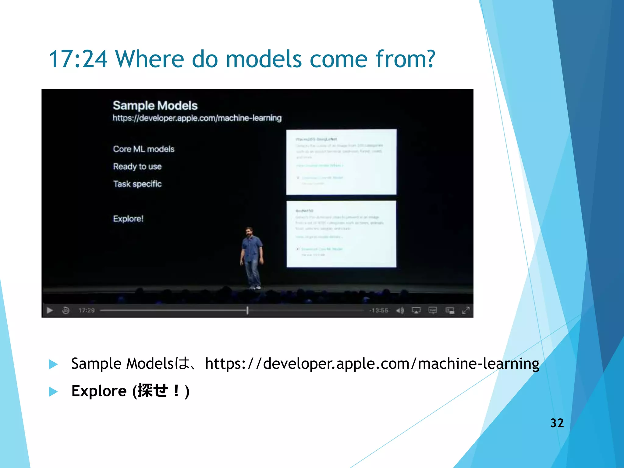 17:24 Where do models come from?
 Sample Modelsは、https://developer.apple.com/machine-learning
 Explore (探せ！)
32
 