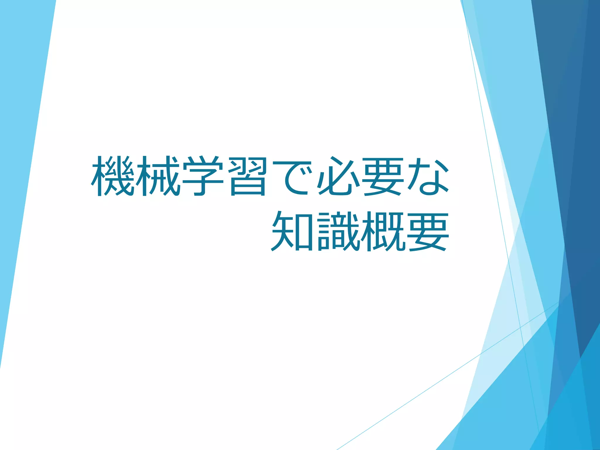 機械学習で必要な
知識概要
 