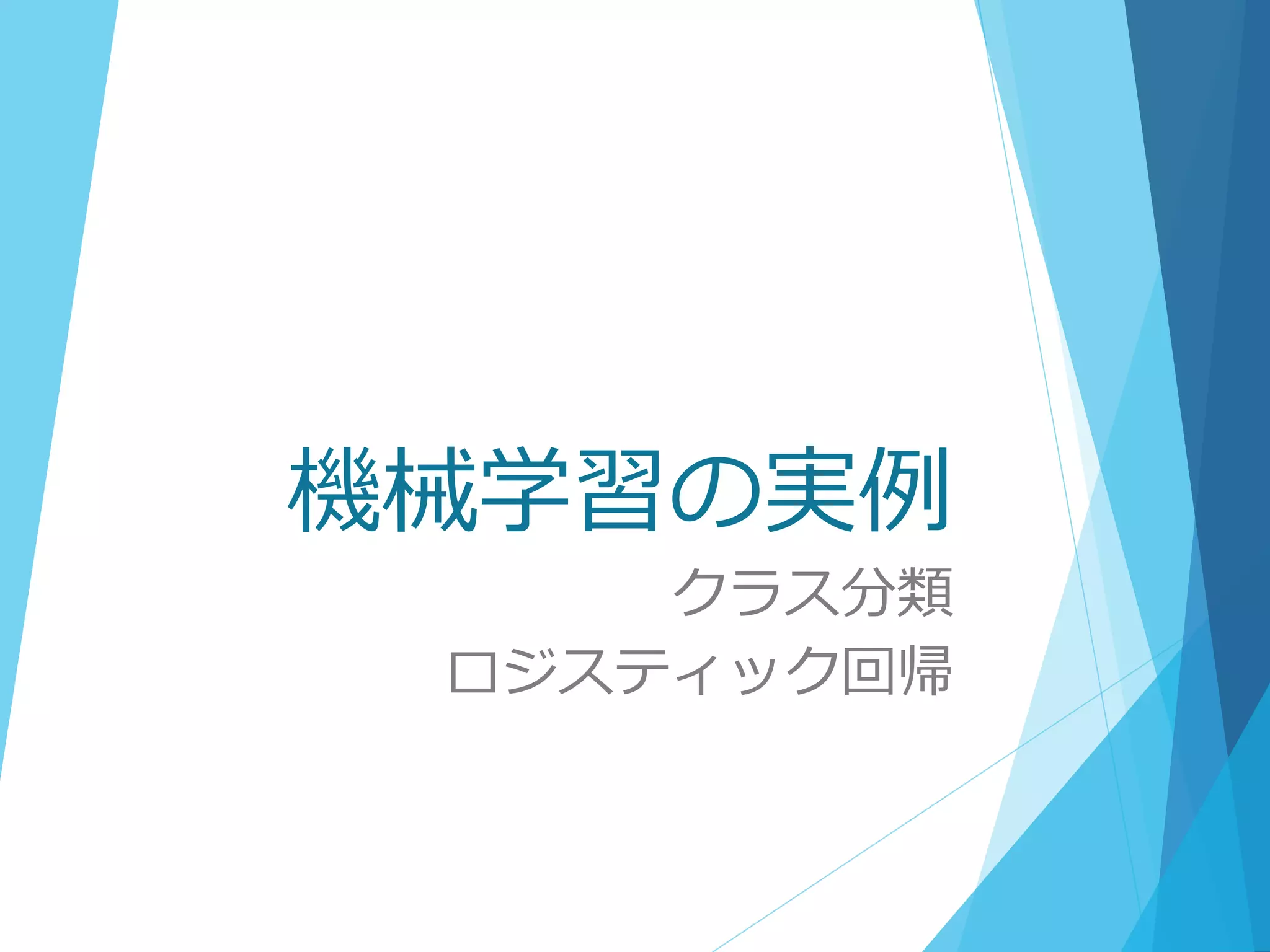 機械学習の実例
クラス分類
ロジスティック回帰
 