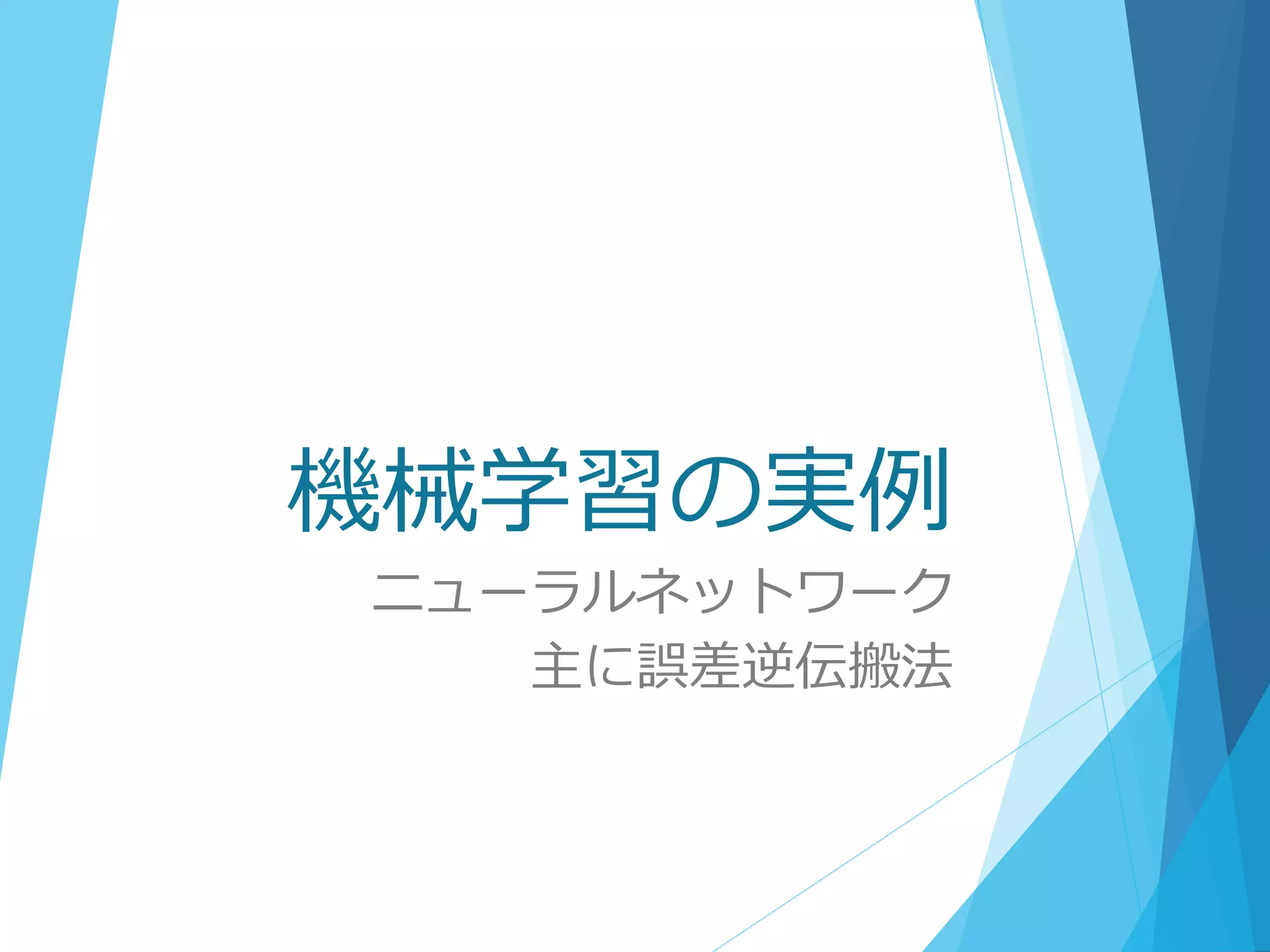 機械学習の実例
ニューラルネットワーク
主に誤差逆伝搬法
 