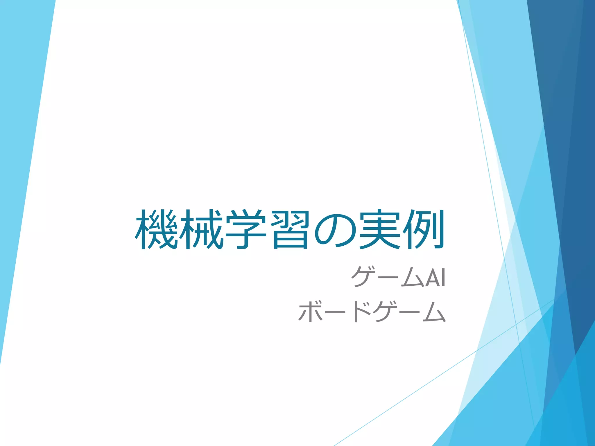 機械学習の実例
ゲームAI
ボードゲーム
 