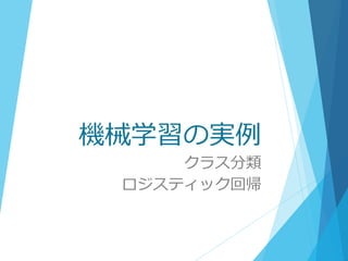 機械学習の実例
クラス分類
ロジスティック回帰
 
