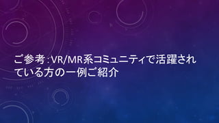 ご参考：VR/MR系コミュニティで活躍され
ている方の一例ご紹介
 