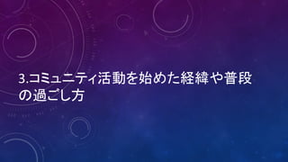 3.コミュニティ活動を始めた経緯や普段
の過ごし方
 