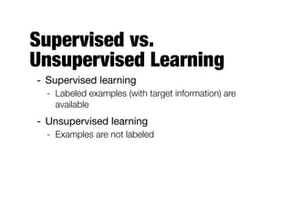 Supervised vs.
Unsupervised Learning
- Supervised learning

- Labeled examples (with target information) are
available
- Unsupervised learning

- Examples are not labeled
 