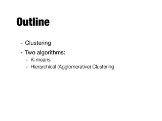 Outline
- Clustering

- Two algorithms:

- K-means
- Hierarchical (Agglomerative) Clustering
 