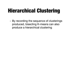 Hierarchical Clustering
- By recording the sequence of clusterings
produced, bisecting K-means can also
produce a hierarchical clustering
 