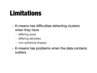 Limitations
- K-means has diﬃculties detecting clusters
when they have 

- differing sizes
- differing densities
- non-spherical shapes
- K-means has problems when the data contains
outliers
 