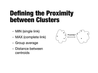 Deﬁning the Proximity
between Clusters
- MIN (single link)

- MAX (complete link)

- Group average

- Distance between
centroids
Proximity?
 