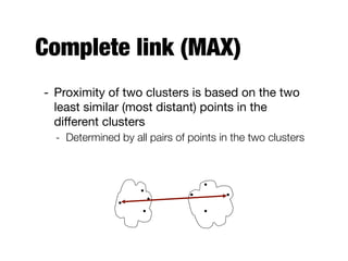 Complete link (MAX)
- Proximity of two clusters is based on the two
least similar (most distant) points in the
diﬀerent clusters

- Determined by all pairs of points in the two clusters
 