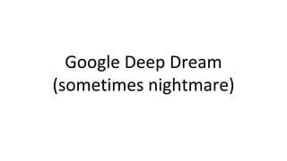 Google Deep Dream
(sometimes nightmare)
 