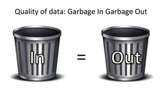 Quality of data: Garbage In Garbage Out
 
