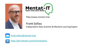 Frank Salliau
Independent Data Scientist & Machine Learning Expert
http://www.mentat-it.be
https://be.linkedin.com/in/franksalliau
frank.salliau@mentat-it.be
 