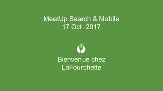 Bienvenue chez
LaFourchette
MeetUp Search & Mobile
17 Oct. 2017
 