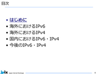 4
⽬次
• はじめに
• 海外におけるIPv6
• 海外におけるIPv4
• 国内におけるIPv6・IPv4
• 今後のIPv6・IPv4
 