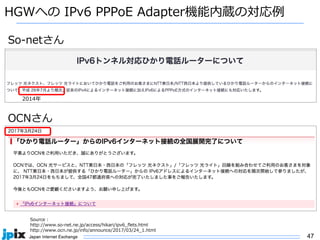 47
HGWへの IPv6 PPPoE Adapter機能内蔵の対応例
Source :
http://www.so-net.ne.jp/access/hikari/ipv6_flets.html
http://www.ocn.ne.jp/info/announce/2017/03/24_1.html
So-netさん
OCNさん
2014年
 