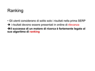 Ranking
• Gli utenti considerano di solito solo i risultati nella prima SERP
 i risultati devono essere presentati in ordine di rilevanza
il successo di un motore di ricerca è fortemente legato al
suo algoritmo di ranking
25
 