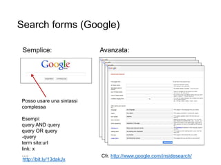 Search forms (Google)
36
Semplice: Avanzata:
Posso usare una sintassi
complessa
Esempi:
query AND query
query OR query
-query
term site:url
link: x
…. Cfr. http://www.google.com/insidesearch/
http://bit.ly/13dakJx
 