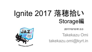Ignite 2017 落穂拾い
Storage編
Takekazu Omi
takekazu.omi@kyrt.in
2017/10/18 R1.0.0
 