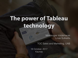Mindaugas Voldemaras
Linas Sutkaitis
TOC Sales and Marketing, UAB
18 October, 2017
Kaunas
The power of Tableau
technology
 