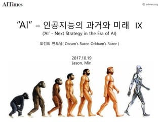 “AI” – 인공지능의 과거와 미래 IX
(‘AI’ - Next Strategy in the Era of AI)
오컴의 면도날( Occam's Razor, Ockham's Razor )
2017.10.19
Jason, Min
 