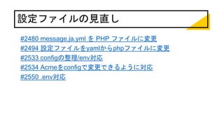 設定ファイルの見直し
#2480 message.ja.yml を PHP ファイルに変更
#2494 設定ファイルをyamlからphpファイルに変更
#2533 configの整理/env対応
#2534 Acmeをconfigで変更できるように対応
#2550 .env対応
 