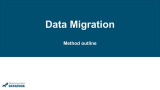 Data Migration
Method outline
 