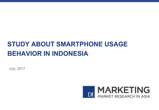 STUDY ABOUT SMARTPHONE USAGE
BEHAVIOR IN INDONESIA
July, 2017
 