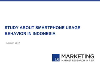 STUDY ABOUT SMARTPHONE USAGE
BEHAVIOR IN INDONESIA
October, 2017
 