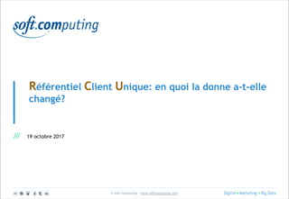 © Soft Computing – www.softcomputing.com
Référentiel Client Unique: en quoi la donne a-t-elle
changé?
19 octobre 2017
 