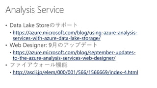 https://azure.microsoft.com/blog/using-azure-analysis-
services-with-azure-data-lake-storage/
https://azure.microsoft.com/blog/september-updates-
to-the-azure-analysis-services-web-designer/
http://ascii.jp/elem/000/001/566/1566669/index-4.html
 