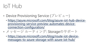 https://azure.microsoft.com/blog/azure-iot-hub-device-
provisioning-service-preview-automates-device-
connection-configuration/
https://azure.microsoft.com/blog/route-iot-device-
messages-to-azure-storage-with-azure-iot-hub/
 