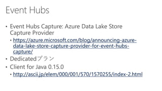 https://azure.microsoft.com/blog/announcing-azure-
data-lake-store-capture-provider-for-event-hubs-
capture/
http://ascii.jp/elem/000/001/570/1570255/index-2.html
 