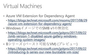 https://blogs.technet.microsoft.com/msoms/2017/08/29
/azure-vm-extension-for-dependency-agent/
https://blogs.technet.microsoft.com/jpitpro/2017/09/22
/smb-version-1-disabled-azure-gallery-windows-
operating-system-images/
https://blogs.technet.microsoft.com/jpitpro/2017/09/22
/introducing-b-series-our-new-burstable-vm-size/
 