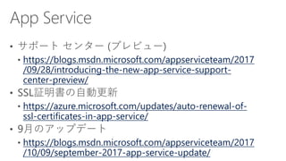 https://blogs.msdn.microsoft.com/appserviceteam/2017
/09/28/introducing-the-new-app-service-support-
center-preview/
https://azure.microsoft.com/updates/auto-renewal-of-
ssl-certificates-in-app-service/
https://blogs.msdn.microsoft.com/appserviceteam/2017
/10/09/september-2017-app-service-update/
 