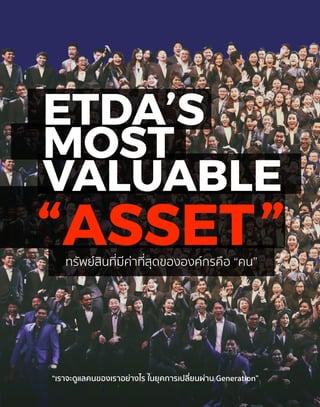 ทรัพย์สินที่มีค่าที่สุดขององค์กรคือ “คน”
“ASSET”
ETDA’S
MOST
VALUABLE
“เราจะดูแลคนของเราอย่างไร ในยุคการเปลี่ยนผ่าน Generation”
 