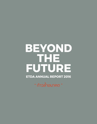 BEYOND
THE
FUTURE
ETDA ANNUAL REPORT 2016
“ ก้าวล้ำ�อนาคต ”
 