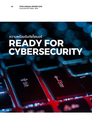 READY FOR
CYBERSECURITY
ความพร้อมรับภัยไซเบอร์
46	 ETDA ANNUAL REPORT 2016
	 รายงานประจำ�ปี สพธอ. 2559
 
