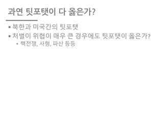 과연 팃포탯이 다 옳은가?
§ 북한과 미국간의 팃포탯
§ 처벌이 위협이 매우 큰 경우에도 팃포탯이 옳은가?
• 핵전쟁, 사형, 파산 등등
 