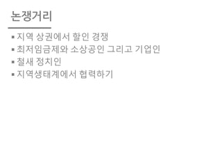 논쟁거리
§ 지역 상권에서 할인 경쟁
§ 최저임금제와 소상공인 그리고 기업인
§ 철새 정치인
§ 지역생태계에서 협력하기
 