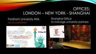 OFFICES:
LONDON – NEW YORK - SHANGHAI
Fordham University IIHA
http://ow.ly/v5Nq30dtD9t
Shanghai Office
to manage university partners
 